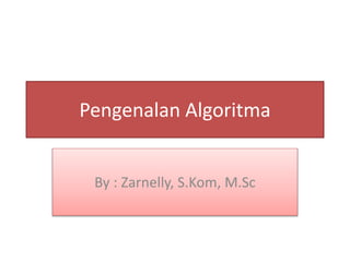 Pengenalan Algoritma
By : Zarnelly, S.Kom, M.Sc
 