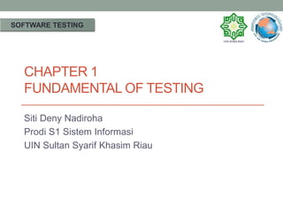 CHAPTER 1
FUNDAMENTAL OF TESTING
Siti Deny Nadiroha
Prodi S1 Sistem Informasi
UIN Sultan Syarif Khasim Riau
SOFTWARE TESTING
 