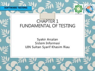CHAPTER 1
FUNDAMENTAL OF TESTING
Syakir Arsalan
Sistem Informasi
UIN Sultan Syarif Khasim Riau
SOFTWARE TESTING
 