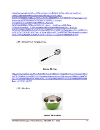 KTI PEMBUATAN KEJU 9D SMP. NEGERI 2 PASIRIAN 2014-2015 97
https://www.google.co.id/search?q=saringan+kain&client=firefox-a&rls=org.mozilla:en-
US:official&biw=1366&bih=664&tbm=isch&imgil=csLJ81juXA2-
0M%253A%253BkdcTOSBqutkZXM%253Bhttps%25253A%25252F%25252Fshinhyoaeippeo.wor
dpress.com%25252F2013%25252F03%25252F27%25252Fsusu-
kacang%25252F&source=iu&pf=m&fir=csLJ81juXA2-
0M%253A%252CkdcTOSBqutkZXM%252C_&usg=__xPqjWLneacrRX7nZVoy_-
TKSuAU%3D&ved=0CCYQyjc&ei=Vy8SVcKRJ4-A8QWOl4K4Aw#imgrc=csLJ81juXA2-
0M%253A%3BkdcTOSBqutkZXM%3Bhttps%253A%252F%252Fshinhyoaeippeo.files.wordpress.c
om%252F2013%252F03%252Fimg_4758.jpg%3Bhttps%253A%252F%252Fshinhyoaeippeo.word
press.com%252F2013%252F03%252F27%252Fsusu-kacang%252F%3B2720%3B2040
2.27.1.3 Eros ( Untuk mengaduk Susu )
Gambar 33 : Eros
http://www.google.co.id/url?sa=i&rct=j&q=&esrc=s&source=images&cd=&cad=rja&uact=8&ve
d=0CAcQjRw&url=http%3A%2F%2Fmastertatabogasederhana.blogspot.com%2F&ei=ug4VVfn8
GdO1uATNuoHIDw&bvm=bv.89381419,d.c2E&psig=AFQjCNE5Bw5xp1yAqsV8ketagPiOoH0pKA
&ust=1427529074384573
2.27.1.4 Baskom
Gambar 34 : Baskom
 