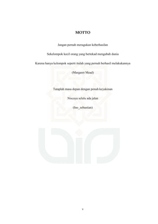 v
MOTTO
Jangan pernah meragukan keberhasilan
Sekelompok kecil orang yang bertekad mengubah dunia
Karena hanya kelompok seperti itulah yang pernah berhasil melakukannya
(Margaret Mead)
Tataplah masa depan dengan penuh keyakinan
Niscaya selalu ada jalan
(Ino_zebastian)
 