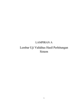 1
LAMPIRAN A
Lembar Uji Validitas Hasil Perhitungan
Sistem
 