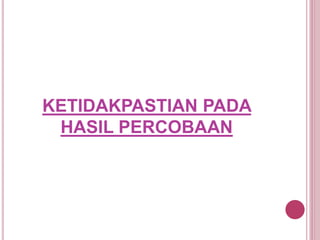 KETIDAKPASTIAN PADA
HASIL PERCOBAAN
 