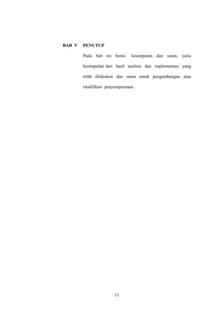 BAB V

PENUTUP
Pada bab ini berisi

kesimpulan dan saran, yaitu

kesimpulan dari hasil analisis dan implementasi yang
telah dilakukan dan saran untuk pengembangan atau
modifikasi penyempurnaan.

11

 