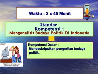 Waktu : 2 x 45 Menit
Standar
Kompetensi :

Menganalisis Budaya Politik Di Indonesia
Kompetensi Dasar :
Mendeskripsikan pengertian budaya
politik.

 