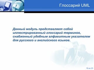 Глоссарий  UML Данный модуль представляет собой иллюстрированный глоссарий терминов, снабженный удобным алфавитным указателем для русского и английского языков.  