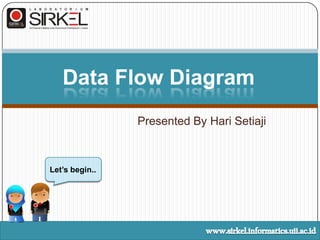 Presented By HariSetiaji Data Flow Diagram Let’s begin.. www.sirkel.informatics.uii.ac.id 