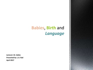 Lecturer: Dr. Safaie
Presented by: L.A. Rad
April 2017
Babies Birth
Language
 