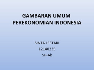 GAMBARAN UMUM
PEREKONOMIAN INDONESIA
SINTA LESTARI
12140235
5P-Ak
 