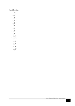 Kunci Jawaban
1. A
2. A
3. B
4. C
5. D
6. E
7. A
8. B
9. E
10. A
11. D
12. A
13. A
14. A
15. B
15
Gizi dalam Kesehatan Reproduksi
 