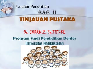 Usulan Penelitian

BAB II
TINJAUAN PUSTAKA
Dr. INDRA Z, Sp.THT-KL
Program Studi Pendidikan Dokter
Universitas Malikussaleh

 