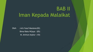BAB II
Iman Kepada Malaikat
Oleh

: Aris Yusuf Maulana (02)

Bima Raka Wijaya (05)
M. Aminun Asykur (10)

 
