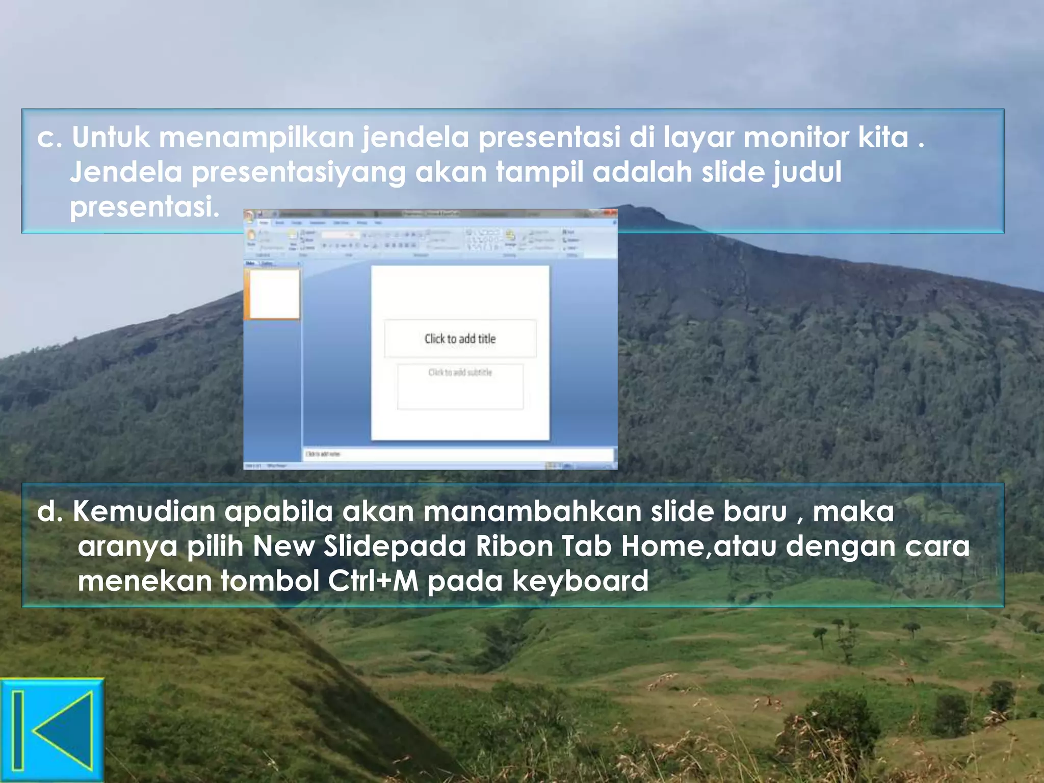 c. Untuk menampilkan jendela presentasi di layar monitor kita .
Jendela presentasiyang akan tampil adalah slide judul
presentasi.
d. Kemudian apabila akan manambahkan slide baru , maka
aranya pilih New Slidepada Ribon Tab Home,atau dengan cara
menekan tombol Ctrl+M pada keyboard
 
