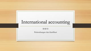 International accounting
BAB II
Perkembangan dan klasifikasi
 
