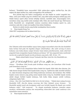 berbunyi, “Hendaklah kamu menyembah Allah seakan-akan engkau melihat-Nya, dan jika
engkau tak dapat melihat-Nya, maka sesungguhnya Dia melihatmu.”
Kini jelaslah bagi kita bahwa sesungguhnya arti dari ibadah itu sendiri sangatlah luas.
Maka, selain jenis ibadah yang kita sebutkan tadi, yang tidak kalah pentingnya adalah juga jenis
ibadah lainnya seperti jihad, hormat terhadap mukmin, mendidik anak, menyenangkan isteri,
meniatkan setiap yang mubah untuk mendapat ridha Allah, dan masih banyak lagi. Oleh karena
itulah, Rasulullah saw. menghendaki umatnya senantiasa dalam keadaan seperti itu, yaitu
senantiasa sadar jika ia ingin mewujudkan ihsan dalam ibadahnya.
Berikut ini adalah mereka yang berhak mendapatkan ihsan tersebut:
1) Ihsan kepada Orang Tua
Allah SWT menjelaskan hal ini dalam kitab-Nya.


Dan Tuhanmu telah memerintahkan supaya kamu jangan menyembah selain Dia dan hendaklah
kamu berbuat baik pada ibu bapakmu dengan sebaik-baiknya. Jika salah seorang di antara
keduanya atau kedua-duanya sampai berumur lanjut dalam pemeliharaanmu, maka sekali-kali
janganlah kamu mengatakan kepada keduanya perkataan "ah" dan janganlah kamu membentak
mereka dan ucapkanlah kepada mereka perkataan yang mulia. (QS. Al-isra : 23)
Dalam sebuah hadist riwayat Turmuzdi, dari Ibnu Amru bin Ash, Rasulullah saw.
Bersabda :
ِ ‫ْﻦ‬‫ﯾ‬َ‫ﺪ‬‫ِﻟ‬‫ا‬َ ‫ْﻟﻮ‬ ‫ﺎ‬ِ‫ﻄ‬ْ ‫ُﺨ‬‫ﺴ‬ ِ‫ﻔ‬ِ‫ُﺎﻟﻠﮭ‬ ‫ﻄ‬ْ ‫ُﺨ‬‫ﺳ‬َ ‫ِﻮ‬‫ﻨ‬ْ‫ﯾ‬َ‫ﺪ‬ِ‫ﻟ‬‫ا‬َ ‫ْﻟﻮ‬ ‫ﺎ‬ َ‫ِﺿ‬ ‫ﺮ‬ ِ‫ﻔ‬ُ‫ﮭ‬‫ﺎﻟﻠ‬ َ‫ِﺿ‬ ‫ر‬
Artinya : “Keridhaan Allah berada pada keridhaan orang tua, dan kemurkaan Allah berada
pada kemurkaan orang tua.”
Dalil di atas menjelaskan bahwa ibadah kita kepada Allah tidak akan diterima, jika
tidak disertai dengan berbuat baik kepada kedua orang tua. Apabila kita tidak memiliki kebaikan
ini, maka bersamaan dengannya akan hilang ketakwaan, keimanan, dan keislaman. Dan Akhlak
kepada sesama manusia yang paling utama kepada kedua orang tua, berakhlak kepada mereka
adalah dengan berbakti kepada keduanya, baik ketika hidup ataupun setelah wafatnya,
sebagimana hadits Nabi :
Artinya : Dari Abu Usaid Malik bin Rabi’ah As-Sa’idy berkata : “Tatkala kami sedang bersama
Rasulullah SAW, tiba-tiba datang seseorang dari Bani Salamah seraya bertanya : “Ya
Rasulallah apakah masih ada kesempatan untuk saya berbakti kepada Ibu Bapak saya setelah
keduanya wafat?” Nabi menjawab : “Ya, dengan mendoakan keduanya, memohon ampun
unyuknya, melaksanakan janjinya dan menyambung silaturrahmi dari sanak saudarnya serta
memuliakan teman-temannya
2) Ihsan kepada kerabat karib.
 