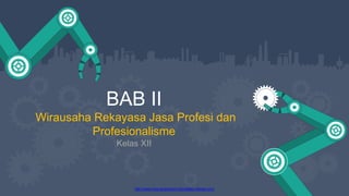 http://www.free-powerpoint-templates-design.com
BAB II
Wirausaha Rekayasa Jasa Profesi dan
Profesionalisme
Kelas XII
 
