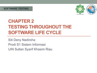 CHAPTER 2
TESTING THROUGHOUT THE
SOFTWARE LIFE CYCLE
Siti Deny Nadiroha
Prodi S1 Sistem Informasi
UIN Sultan Syarif Khasim Riau
SOFTWARE TESTING
 