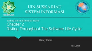 Testing Dan Implementasi Sistem
Chapter 2
Testing Throughout The Software Life Cycle
UIN SUSKA RIAU
SISTEM INFORMASI
Riauly Putra
12/11/2017
 