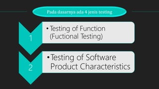 Pada dasarnya ada 4 jenis testing
1
•Testing of Function
(Fuctional Testing)
2
•Testing of Software
Product Characteristics
 