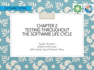 CHAPTER 2
TESTING THROUGHOUT
THE SOFTWARE LIFE CYCLE
Syakir Arsalan
Sistem Informasi
UIN Sultan Syarif Khasim Riau
SOFTWARE TESTING
 