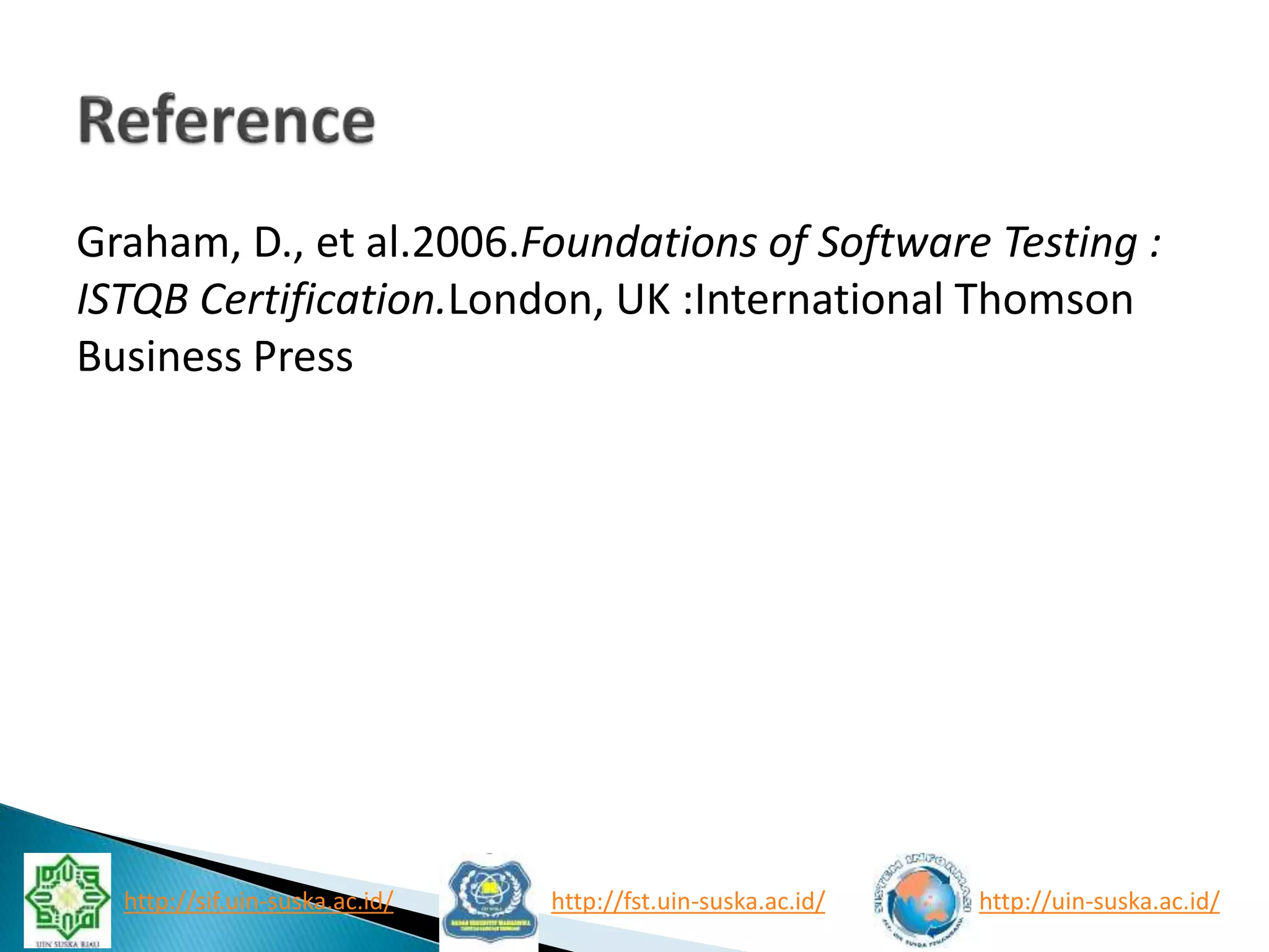 Graham, D., et al.2006.Foundations of Software Testing :
ISTQB Certification.London, UK :International Thomson
Business Press
http://sif.uin-suska.ac.id/ http://fst.uin-suska.ac.id/ http://uin-suska.ac.id/
 