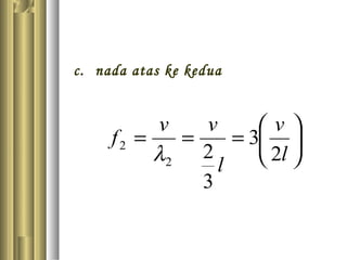 c. nada atas ke kedua






===
l
v
l
vv
f
2
3
3
22
2
λ
 