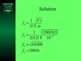 Solution
( )
( )( )
Hzf
f
f
m
lF
l
f
o
o
o
o
100
000.10
10
5,0200
5,02
1
.
2
1
2
=
=
=
=
−
 