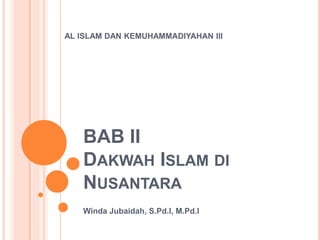 BAB II
DAKWAH ISLAM DI
NUSANTARA
Winda Jubaidah, S.Pd.I, M.Pd.I
AL ISLAM DAN KEMUHAMMADIYAHAN III
 