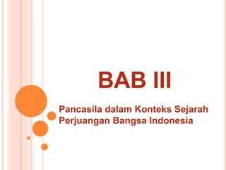 BAB III
Pancasila dalam Konteks Sejarah
Perjuangan Bangsa Indonesia
 
