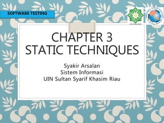 CHAPTER 3
STATIC TECHNIQUES
Syakir Arsalan
Sistem Informasi
UIN Sultan Syarif Khasim Riau
SOFTWARE TESTING
 