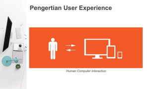 Pengertian User Experience
Human Computer Interaction
 