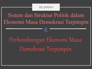 Sistem dan Struktur Politik dalam
Ekonomi Masa Demokrasi Terpimpin
B
Perkembangan Ekonomi Masa
Demokrasi Terpimpin
SEJARAH
 
