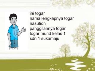 ini togar
nama lengkapnya togar
nasution
panggilannya togar
togar murid kelas 1
sdn 1 sukamaju
 