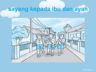 sayang kepada ibu dan ayah
 