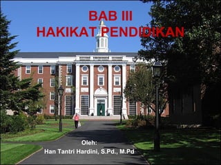 BAB III
HAKIKAT PENDIDIKAN
Oleh:
Han Tantri Hardini, S.Pd., M.Pd
 
