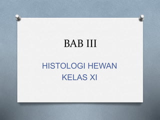 BAB III
HISTOLOGI HEWAN
KELAS XI
 