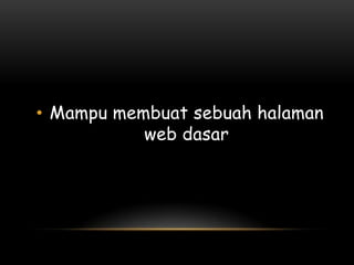 • Mampu membuat sebuah halaman
           web dasar
 