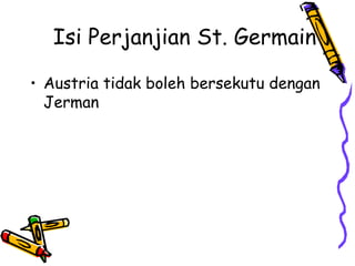 Isi Perjanjian St. Germain
• Austria tidak boleh bersekutu dengan
Jerman
 