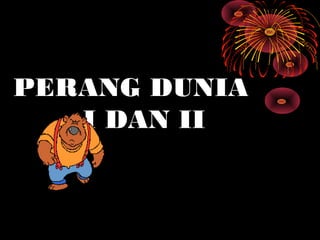 PERANG DUNIA
I DAN II
 