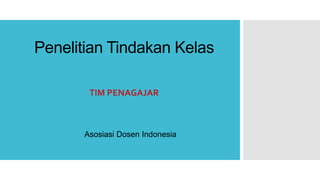 Penelitian Tindakan Kelas
Asosiasi Dosen Indonesia
 