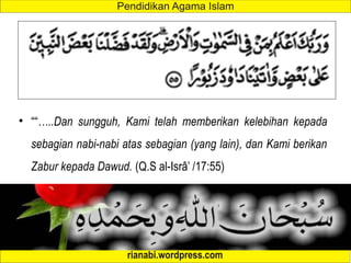 • ““…..Dan sungguh, Kami telah memberikan kelebihan kepada
sebagian nabi-nabi atas sebagian (yang lain), dan Kami berikan
Zabur kepada Dawud. (Q.S al-Isrâ’ /17:55)
 