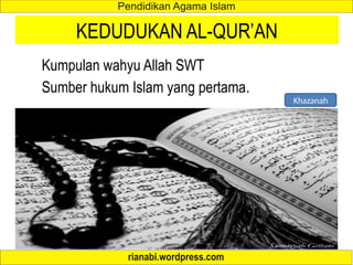 KEDUDUKAN AL-QUR’AN
Kumpulan wahyu Allah SWT
Sumber hukum Islam yang pertama.
Khazanah
 
