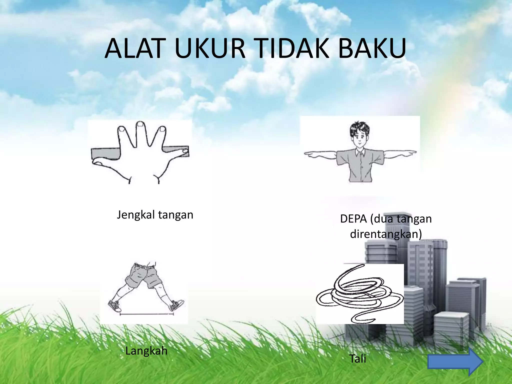 ALAT UKUR TIDAK BAKU
Jengkal tangan DEPA (dua tangan
direntangkan)
Langkah
Tali
 