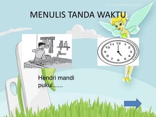 MENULIS TANDA WAKTU
Hendri mandi
pukul......
 
