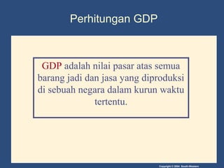 Copyright © 2004 South-Western
Perhitungan GDP
GDP adalah nilai pasar atas semua
barang jadi dan jasa yang diproduksi
di s...