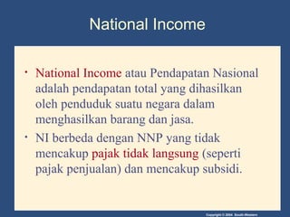 Copyright © 2004 South-Western
National Income
• National Income atau Pendapatan Nasional
adalah pendapatan total yang dih...