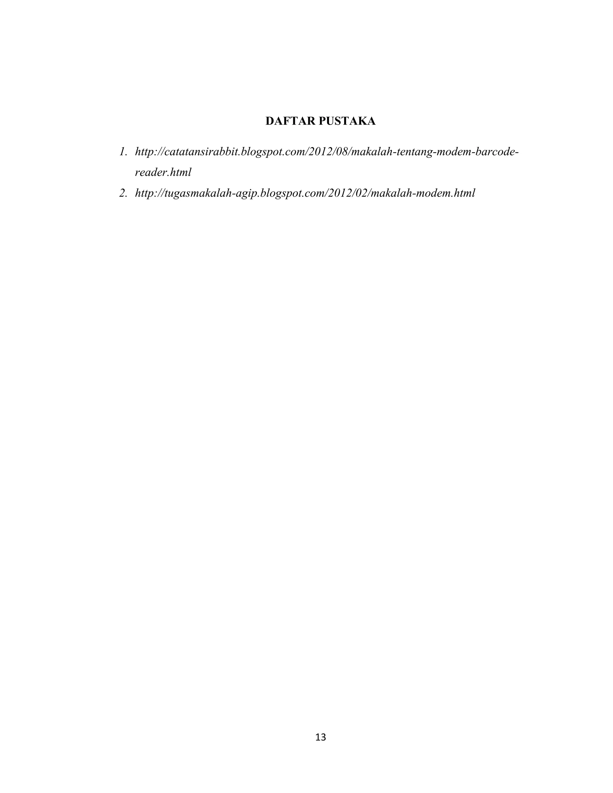 DAFTAR PUSTAKA

1. http://catatansirabbit.blogspot.com/2012/08/makalah-tentang-modem-barcode-
   reader.html
2. http://tugasmakalah-agip.blogspot.com/2012/02/makalah-modem.html




                                     13
 