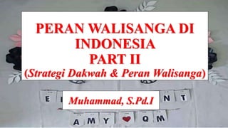 PERAN WALISANGA DI
INDONESIA
PART II
(Strategi Dakwah & Peran Walisanga)
Muhammad, S.Pd.I
 
