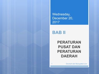BAB II
PERATURAN
PUSAT DAN
PERATURAN
DAERAH
Wednesday,
December 20,
2017
Diunduh dari Bukupaket.com1
 