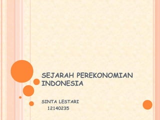 SEJARAH PEREKONOMIAN
INDONESIA
SINTA LESTARI
12140235
 
